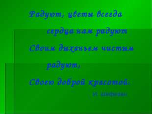Радуют, цветы всегда сердца нам радуют Своим дыханьем чистым радуют, Своею до